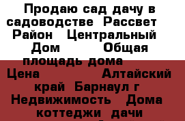 Продаю сад-дачу в садоводстве “Рассвет“ › Район ­ Центральный › Дом ­ 240 › Общая площадь дома ­ 35 › Цена ­ 500 000 - Алтайский край, Барнаул г. Недвижимость » Дома, коттеджи, дачи продажа   . Алтайский край